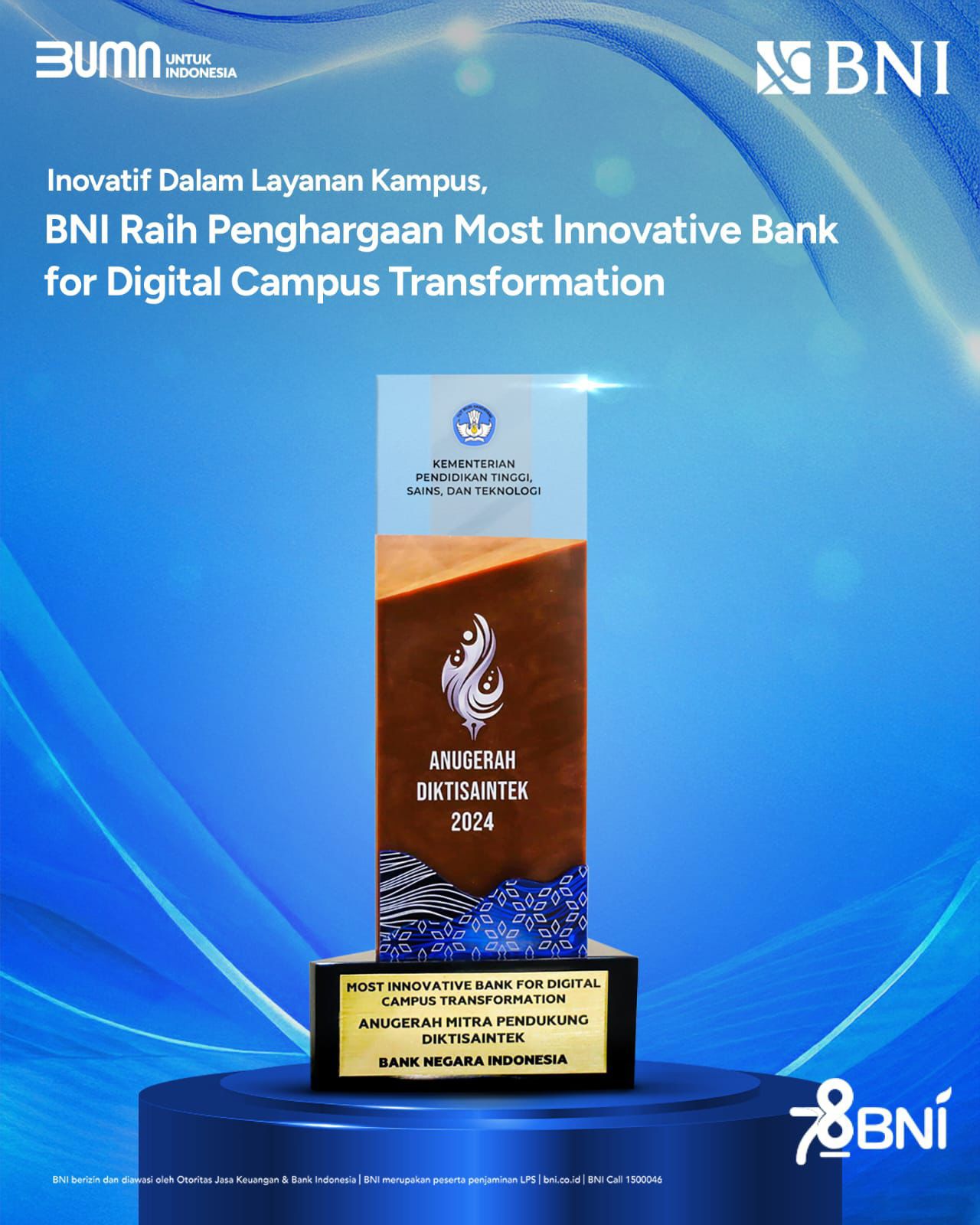 PT Bank Negara Indonesia (Persero) Tbk atau BNI kembali dinobatkan sebagai Most Innovative Bank for Digital Campus Transformation pada ajang Anugerah Diktisaintek 2024. Penghargaan ini diperoleh BNI 4 tahun berturut-turun.